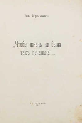 Крымов В.П. Чтобы жизнь не была так печальна... Пг.: Изд. журнала «Столица и усадьба», 1917.